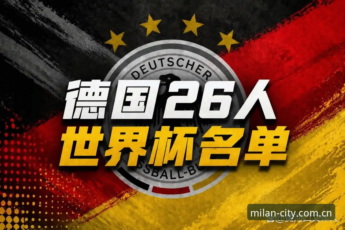 德国队世界杯大名单深度评测：诺伊尔回归与米兰官网平台的独家视角
